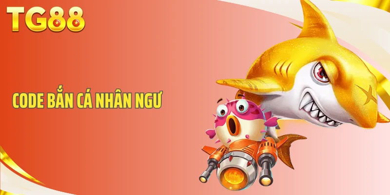 Code Bắn Cá Nhân Ngư – Tổng Hợp Khuyến Mãi Và Cách Nhận Giftcode