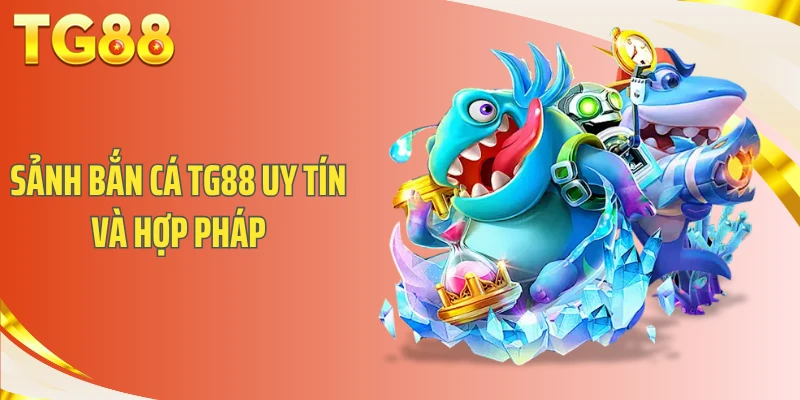 Sảnh bắn cá TG88 uy tín và hợp pháp