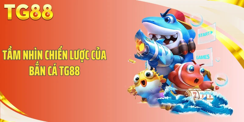 Tầm nhìn chiến lược của bắn cá TG88