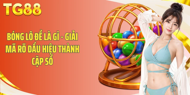 Bóng Lô Đề Là Gì - Giải Mã Rõ Dấu Hiệu Thành Cặp Số
