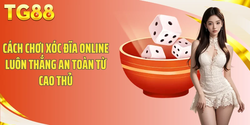 Cách chơi xóc đĩa online luôn thắng an toàn từ cao thủ