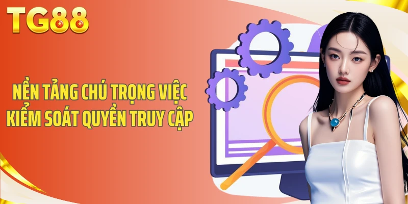 Hiểu Đúng Chính Sách Bảo Mật TG88 Trước Khi Sử Dụng 2 Nền tảng chú trọng việc kiểm soát quyền truy cập