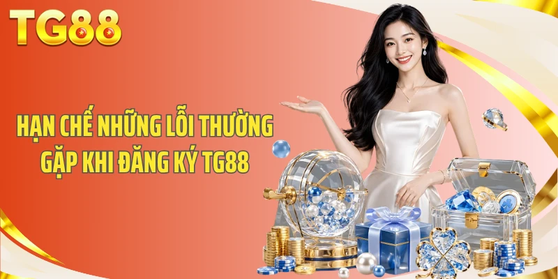 Hướng Dẫn Đăng Ký TG88 An Toàn Và Dễ Dàng Thực Hiện 3 Hạn chế những lỗi thường gặp khi đăng ký TG88