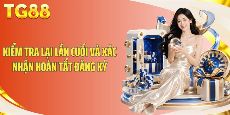 Hướng Dẫn Đăng Ký TG88 An Toàn Và Dễ Dàng Thực Hiện 2 Kiểm tra lại lần cuối và xác nhận hoàn tất đăng ký