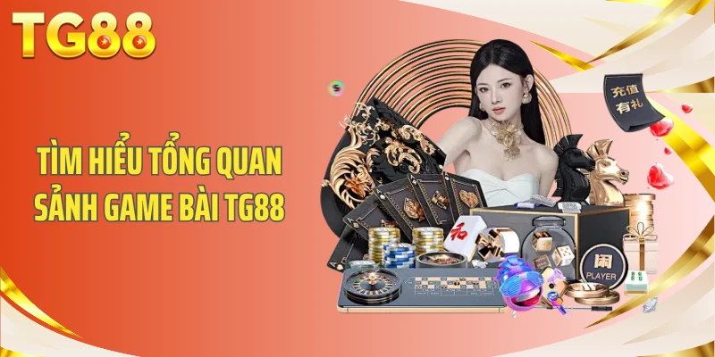 Tìm hiểu tổng quan sảnh Game Bài TG88