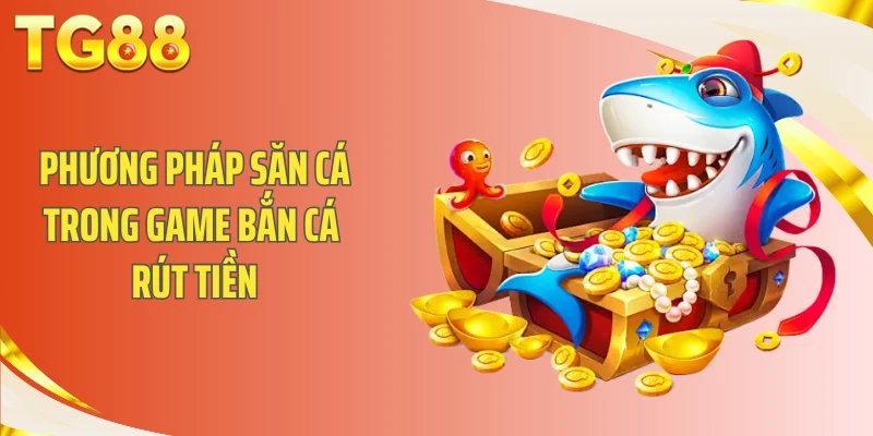 Phương pháp săn cá trong game bắn cá rút tiền