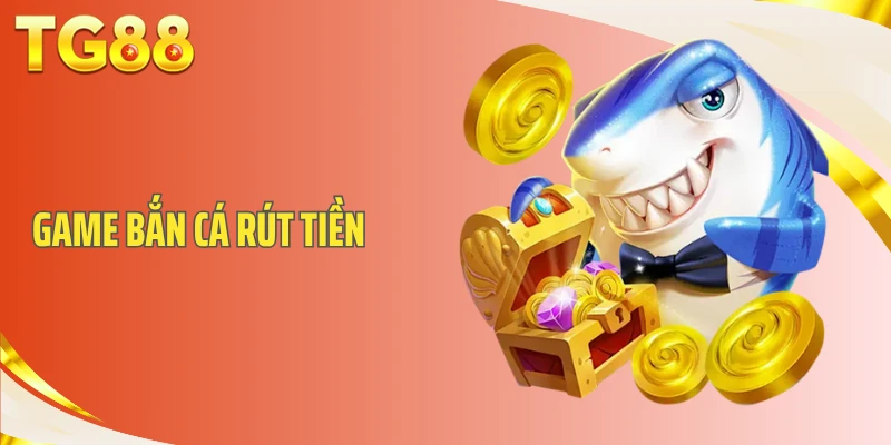 Game Bắn Cá Rút Tiền- Top Trò Chơi Đổi Thưởng Uy Tín Nhất