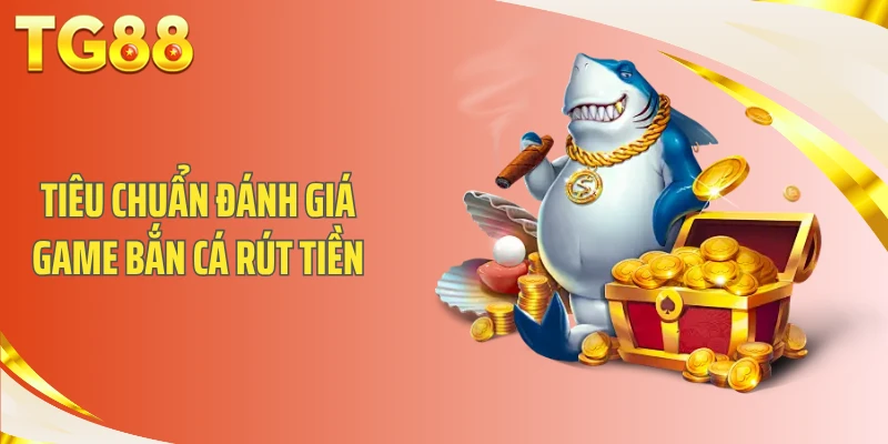 Tiêu chuẩn đánh giá game bắn cá rút tiền