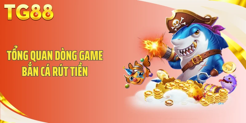 Tổng quan dòng game bắn cá rút tiền