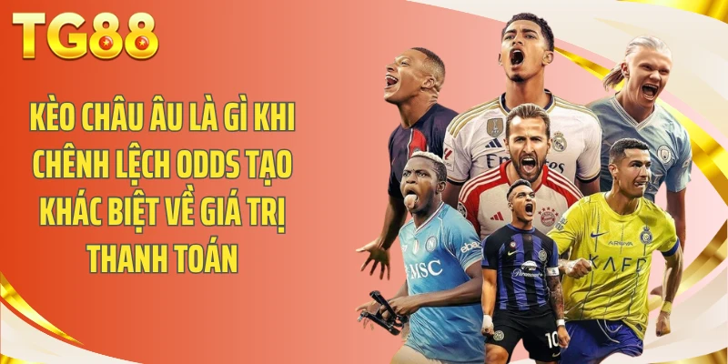 Kèo châu Âu là gì khi chênh lệch odds tạo khác biệt về giá trị thanh toán