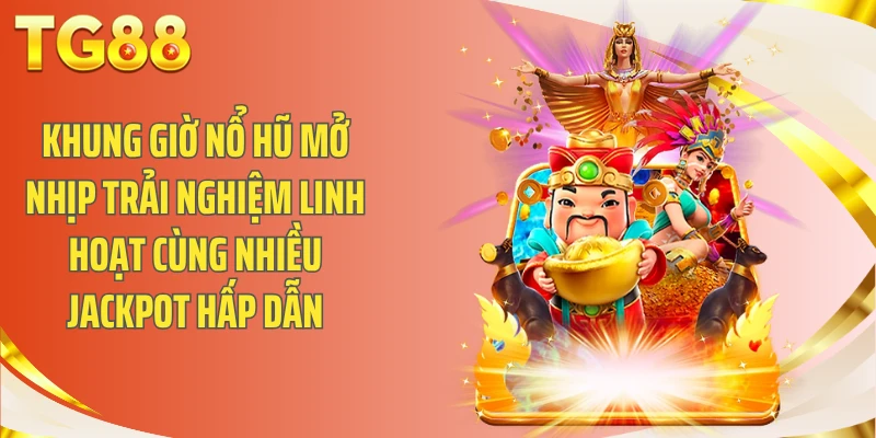 Khung giờ nổ hũ mở nhịp trải nghiệm linh hoạt cùng nhiều jackpot hấp dẫn