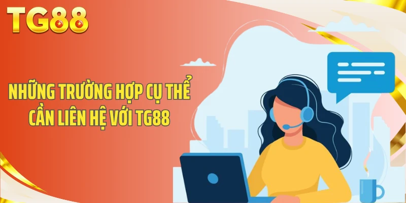Những trường hợp cụ thể cần liên hệ với TG88
