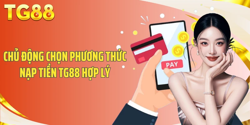 Chủ động chọn phương thức nạp tiền TG88 hợp lý