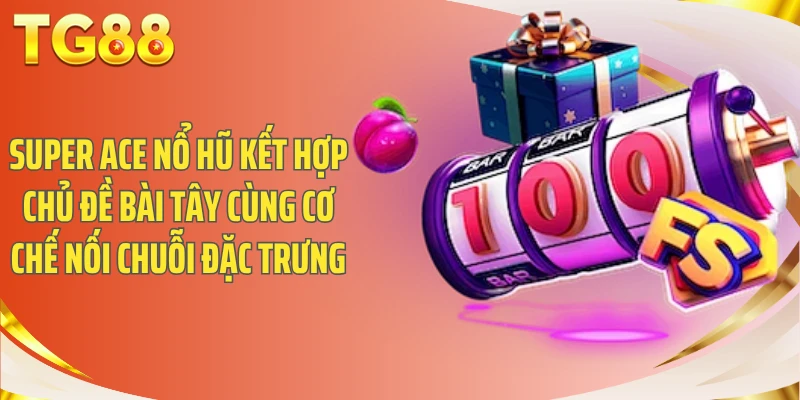Super Ace nổ hũ kết hợp chủ đề bài Tây cùng cơ chế nối chuỗi đặc trưng