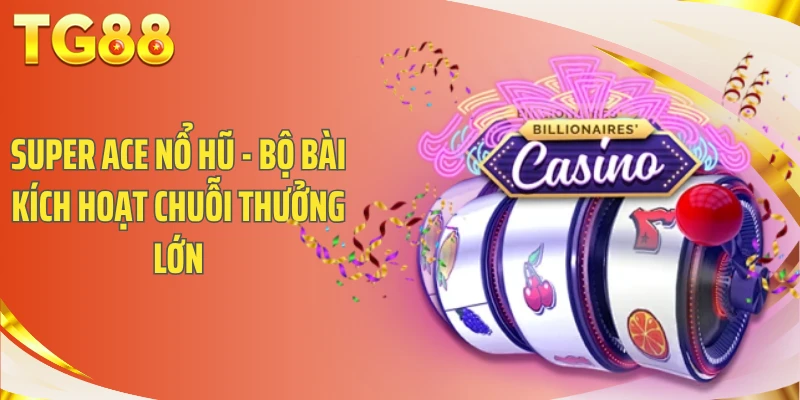 Super Ace Nổ Hũ - Bộ Bài Kích Hoạt Chuỗi Thưởng Lớn