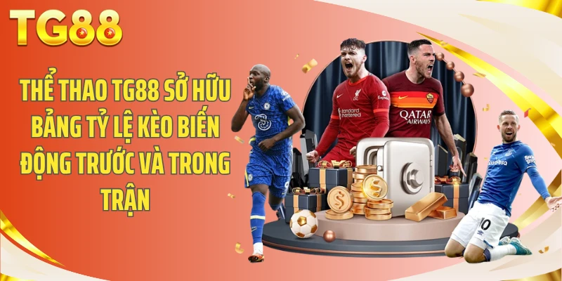 Thể thao TG88 sở hữu bảng tỷ lệ kèo biến động trước và trong trận