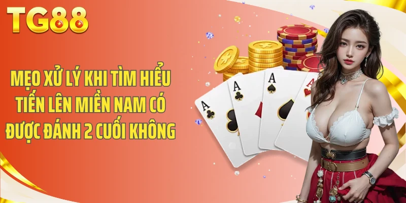 Mẹo xử lý khi tìm hiểu tiến lên miền nam có được đánh 2 cuối không