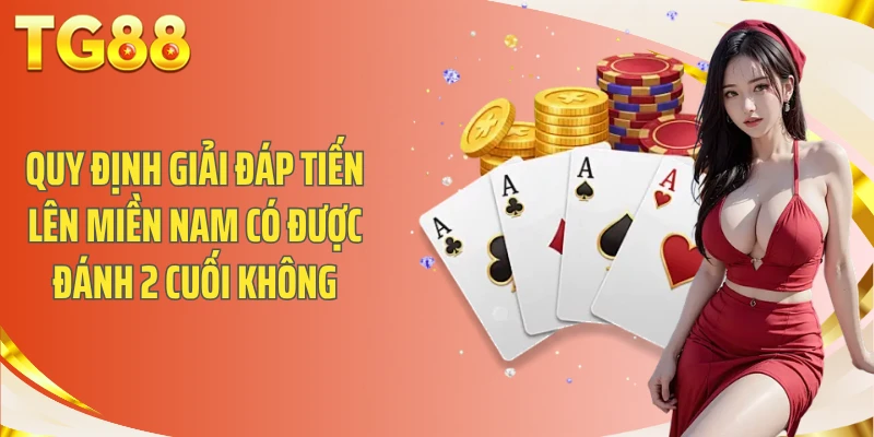 Quy định giải đáp tiến lên miền nam có được đánh 2 cuối không
