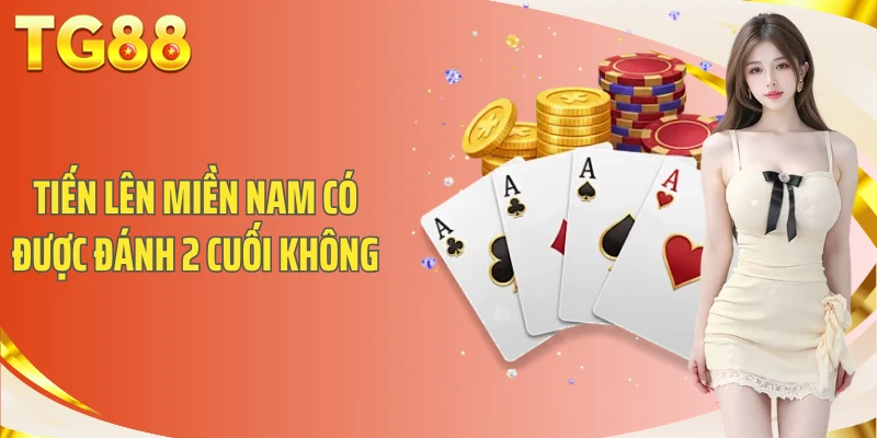 Quy Định Tiến Lên Miền Nam Có Được Đánh 2 Cuối Không Chi Tiết