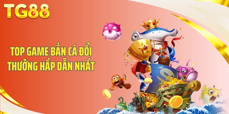 Top game bắn cá đổi thưởng hấp dẫn nhất
