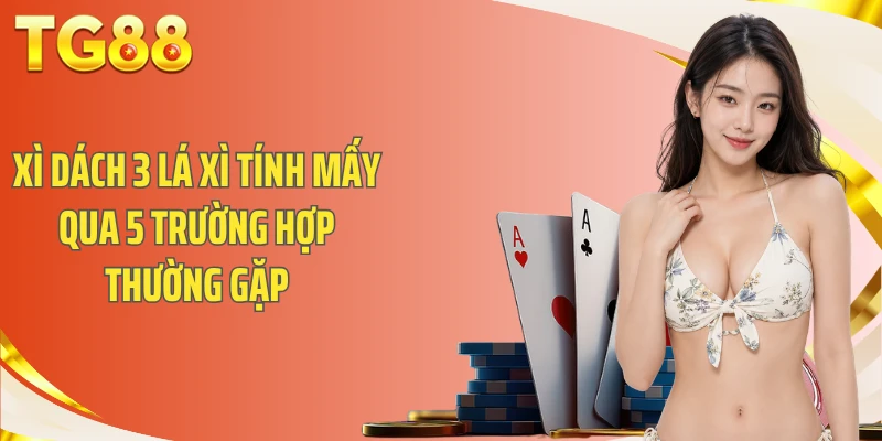 Xì dách 3 lá xì tính mấy qua 5 trường hợp thường gặp
